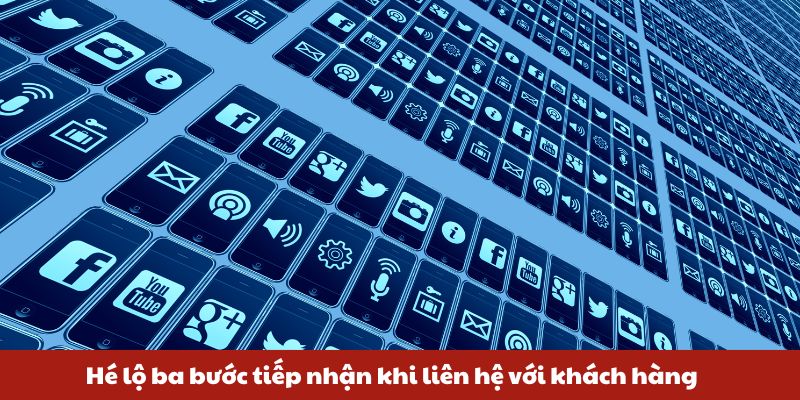 Hé lộ ba bước tiếp nhận khi liên hệ với khách hàng